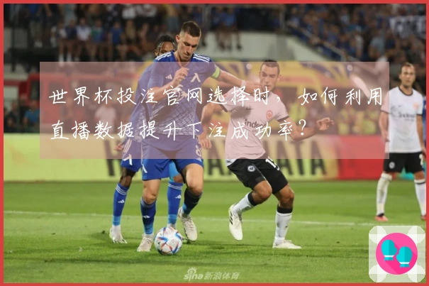 世界杯投注官网选择时，如何利用直播数据提升下注成功率？