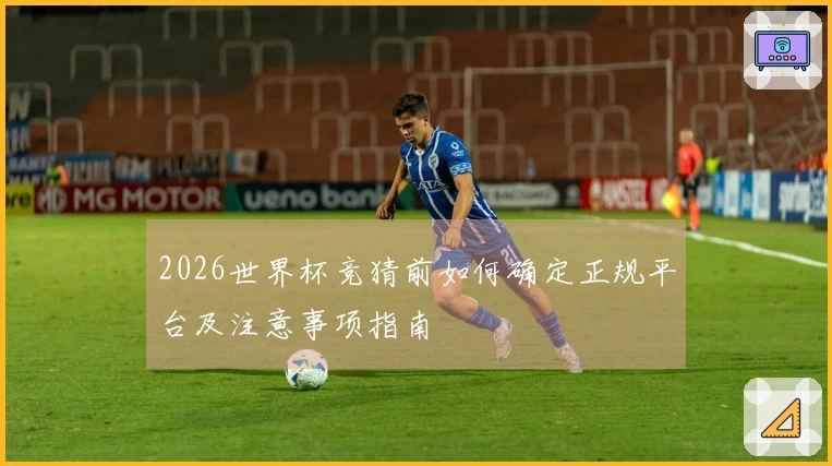 2026世界杯竞猜前如何确定正规平台及注意事项指南