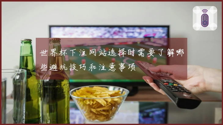 世界杯下注网站选择时需要了解哪些避坑技巧和注意事项