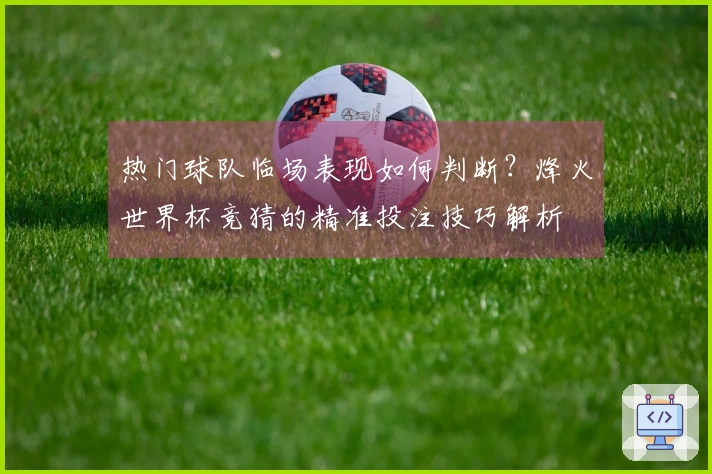热门球队临场表现如何判断？烽火世界杯竞猜的精准投注技巧解析