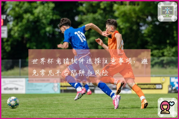世界杯竞猜软件选择注意事项，避免常见平台陷阱和风险