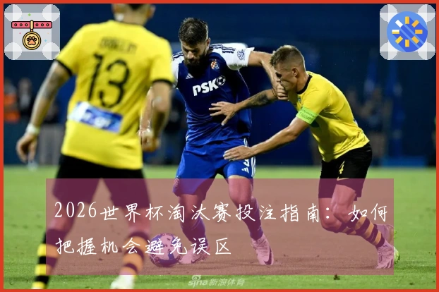 2026世界杯淘汰赛投注指南：如何把握机会避免误区