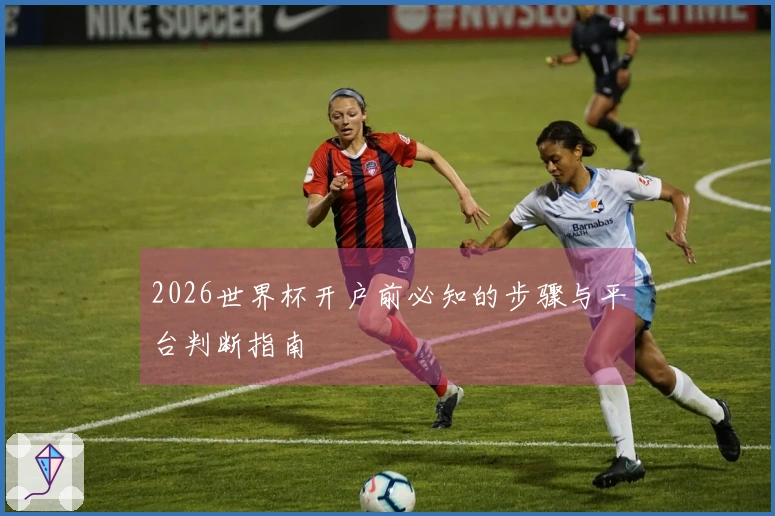 2026世界杯开户前必知的步骤与平台判断指南