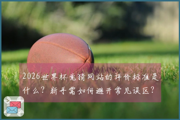 2026世界杯竞猜网站的评价标准是什么？新手需如何避开常见误区？