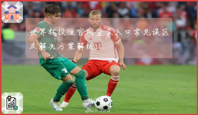 世界杯投注官网登录入口常见误区及解决方案解析