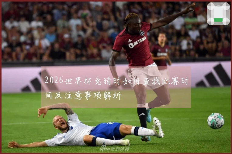 2026世界杯竞猜时如何查找比赛时间及注意事项解析