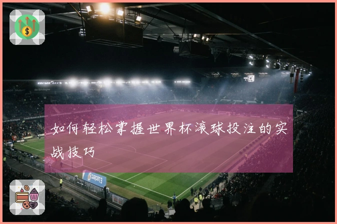 如何轻松掌握世界杯滚球投注的实战技巧