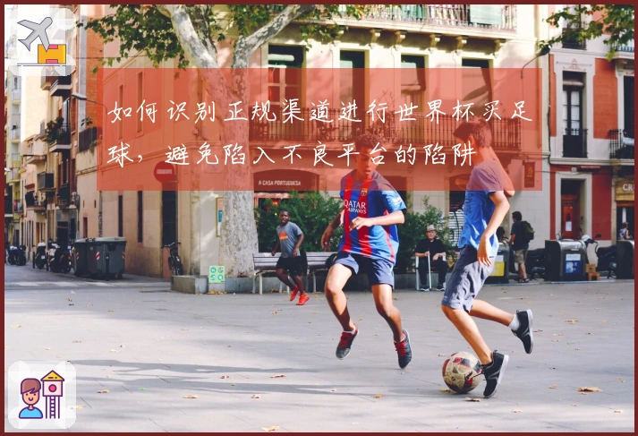 如何识别正规渠道进行世界杯买足球，避免陷入不良平台的陷阱