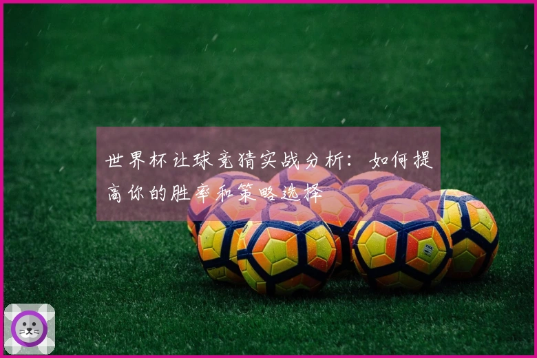 世界杯让球竞猜实战分析：如何提高你的胜率和策略选择