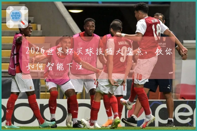 2026世界杯买球技巧大盘点，教你如何智能下注