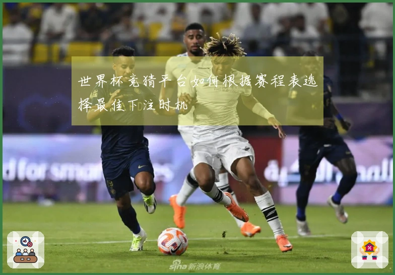 世界杯竞猜平台如何根据赛程表选择最佳下注时机
