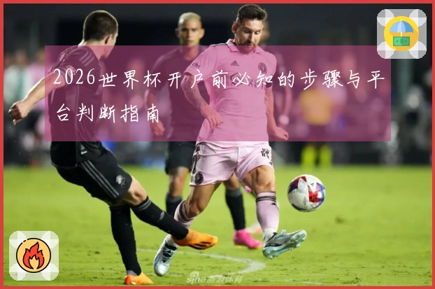 2026世界杯开户前必知的步骤与平台判断指南