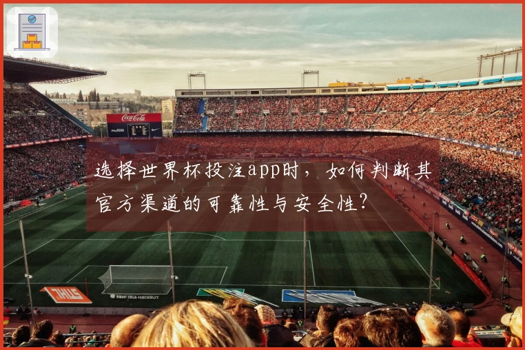 选择世界杯投注app时，如何判断其官方渠道的可靠性与安全性？