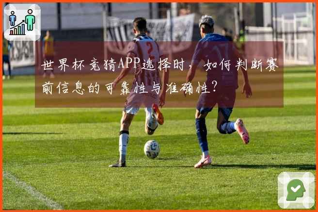 世界杯竞猜APP选择时，如何判断赛前信息的可靠性与准确性？