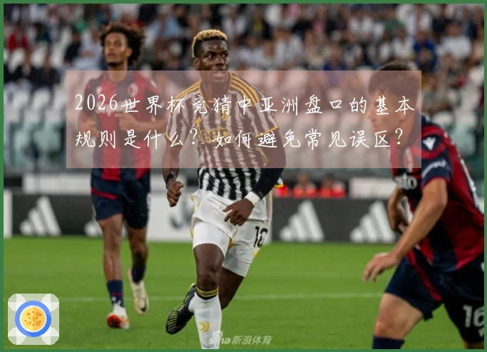 2026世界杯竞猜中亚洲盘口的基本规则是什么？如何避免常见误区？