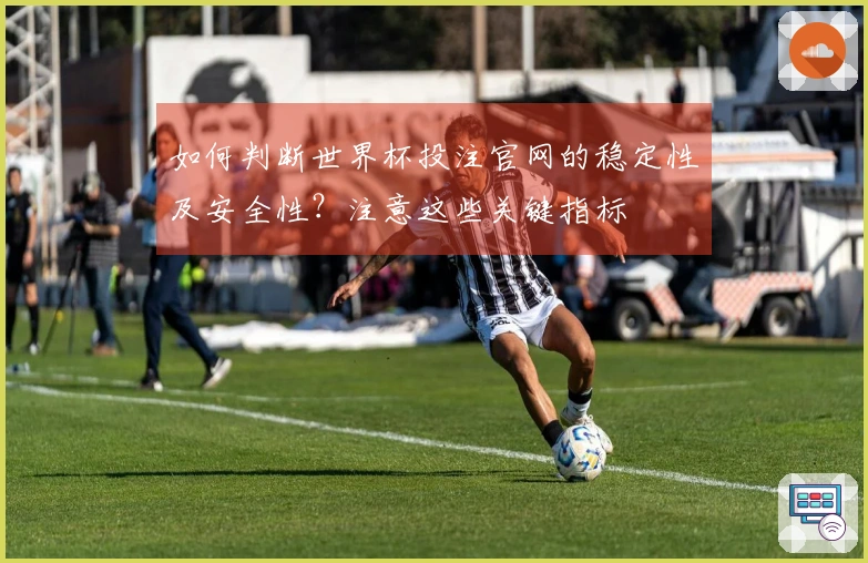 如何判断世界杯投注官网的稳定性及安全性？注意这些关键指标