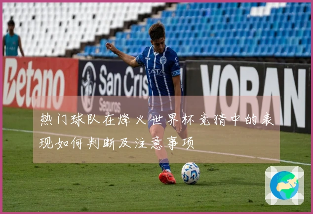 热门球队在烽火世界杯竞猜中的表现如何判断及注意事项