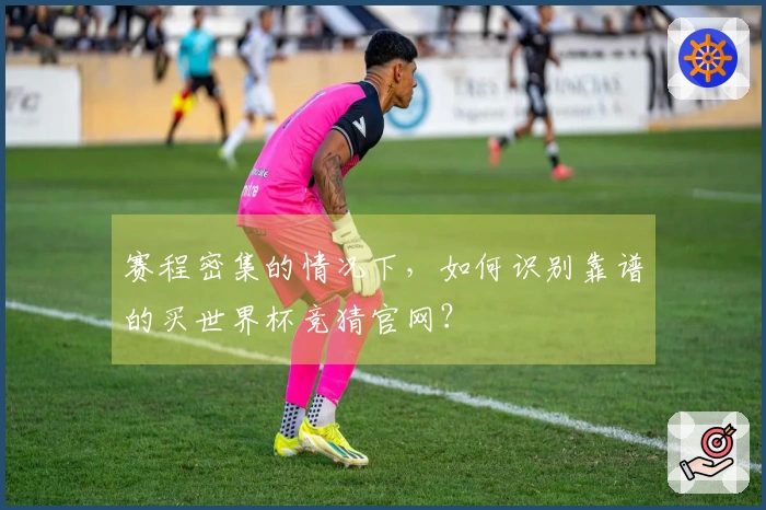 赛程密集的情况下，如何识别靠谱的买世界杯竞猜官网？