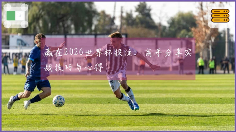 赢在2026世界杯投注：高手分享实战技巧与心得