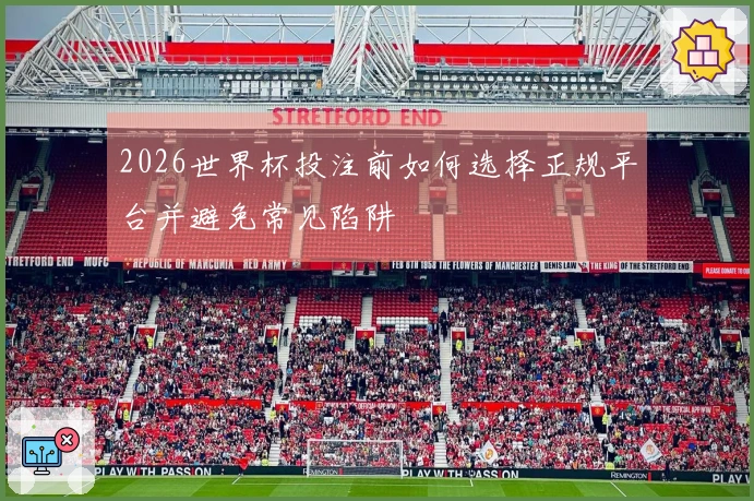 2026世界杯投注前如何选择正规平台并避免常见陷阱