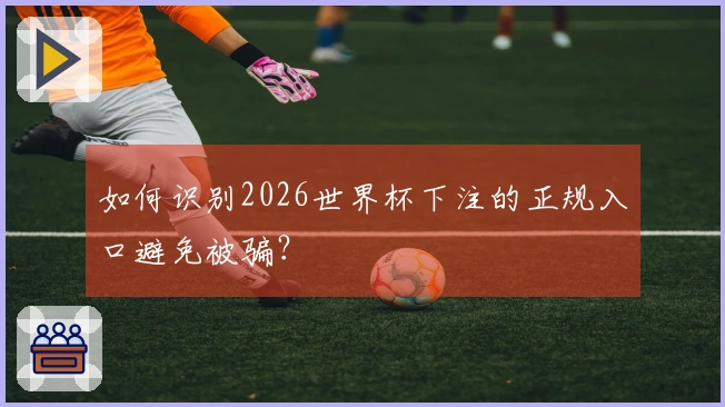 如何识别2026世界杯下注的正规入口避免被骗？