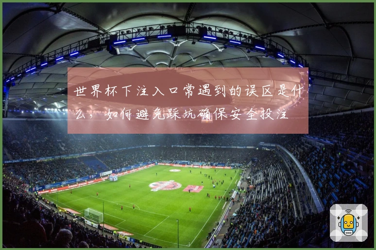 世界杯下注入口常遇到的误区是什么，如何避免踩坑确保安全投注