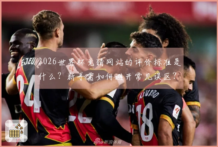 2026世界杯竞猜网站的评价标准是什么？新手需如何避开常见误区？