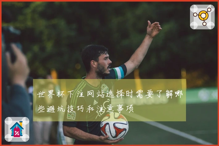世界杯下注网站选择时需要了解哪些避坑技巧和注意事项