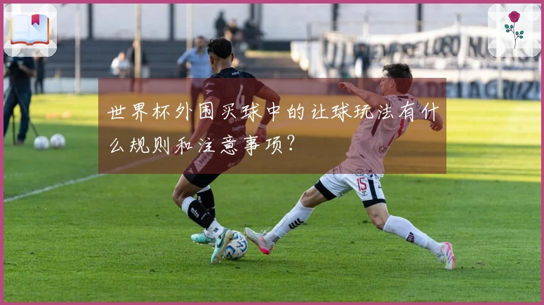 世界杯外围买球中的让球玩法有什么规则和注意事项？