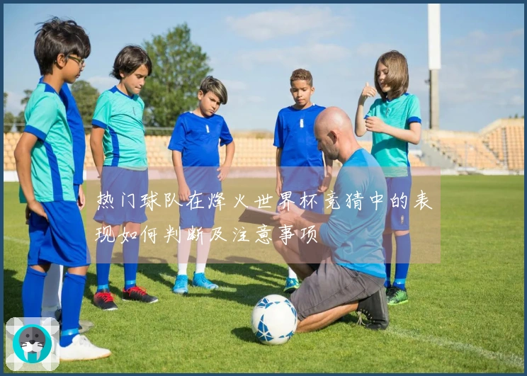 热门球队在烽火世界杯竞猜中的表现如何判断及注意事项